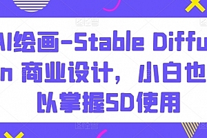 AI绘画-Stable Diffusion 商业设计,小白也可以掌握SD使用