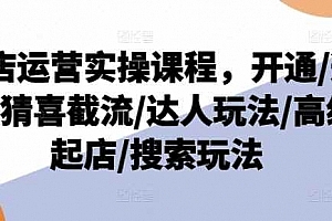 抖店运营实操课程,开通/选品/猜喜截流/达人玩法/高级起店/搜索玩法