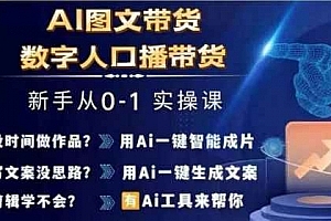 Ai图文带货+数字人口播带货,从0~1实操体系课