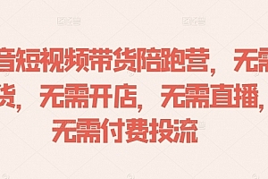 抖音短视频带货陪跑营,无需囤货、无需开店、无需直播,无需付费投流