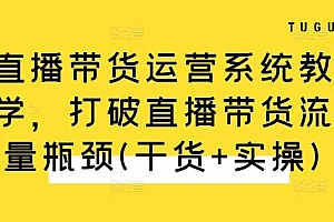 直播带货运营系统教学,打破直播带货流量瓶颈(干货+实操)