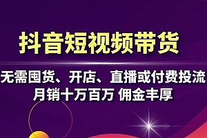 抖音短视频带货:无需囤货、开店、直播或付费投流,月销十万百万 佣金丰厚