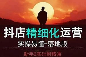 抖音小店运营零基础入门到精通全套精细化教程,实操易懂,落地版