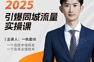 一秋船长2025全行业引爆同城流量老板实操课,助力商家2025引爆同城流量