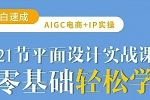 AIGC电商必备实操21节平面设计实战课,教你玩转AI