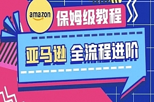 跨境老e-亚马逊保姆级全流程实操教程-跨境电商教程