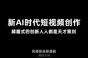 风清扬·Ai新时代短视频创作,2025年3月新课,颠覆式的创新人人都是天才策划