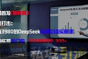 精准打击:价值3980的DeepSeek私域引流实操课,小白实操无门槛,日引精准粉300+【揭秘】