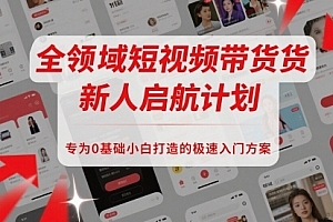 全领域短视频带货新人启航计划,专为0基础小白打造的极速入门方案