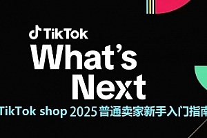 TikTok shop 2025普通卖家新手入门指南,助新手快速掌握从0到1的跨境电商运营逻辑