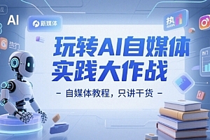 玩转AI自媒体实践大作战-自媒体教程,只讲干货