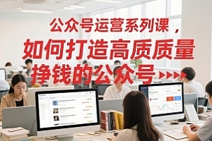 艾乐-公众号运营系列课,如何打造高质量挣钱的公众号