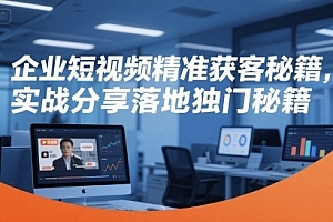 企业短视频精准获客秘籍,实战分享落地独门秘籍
