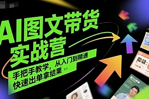 程程老师AI图文带货实战营,手把手教学,从入门到精通,快速出单拿结果