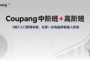 Coupang中阶班+高阶班,0到1入门跨境电商,在家一台电脑挣韩国人的钱
