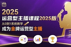 运营型主播课程2025版,从0到1教你成为金牌运营型主播