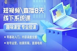 短视频直播8天线下系统课,零基础入门,内容涵盖全面,账号运营,拍摄剪辑,直播电商