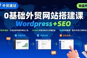 WordPress外贸建站+SEO优化课程,手把手教你从0到1搭建可获得询盘的外贸网站