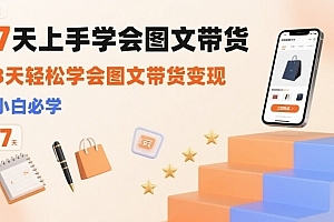 7天上手学会图文带货,3天轻松学会图文带货变现,小白必学
