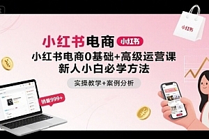 小红书电商0基础+高级运营课,新人小白必学方法,实操教学+案例分析