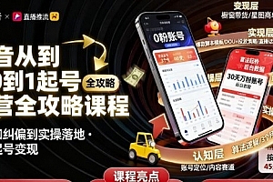 抖音从0到1起号运营全攻略课程,从认知纠偏到实操落地,高效起号变现