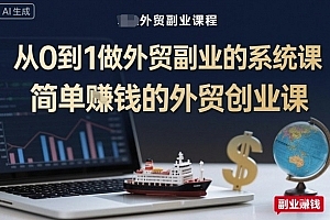 从0到1做外贸副业的系统课,简单賺钱的外贸创业课