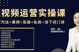 c姐短视频运营实操课,运营方法+案例+实操+私教+线下闭门课