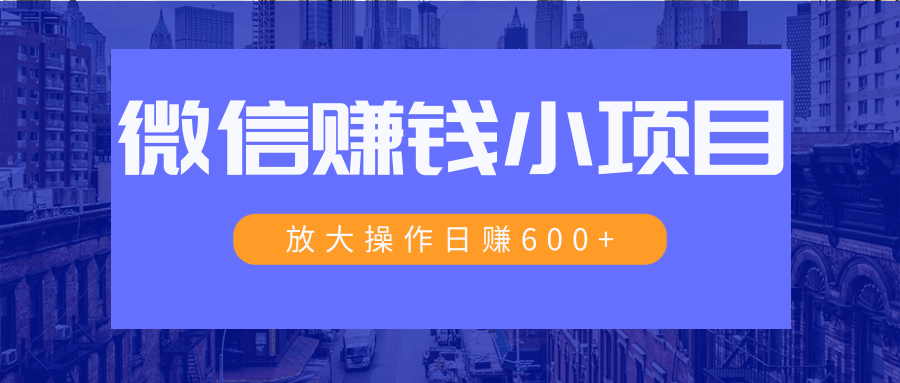 微信赚钱小项目：放大操作日赚600+