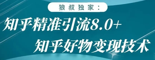 狼叔赚客会：知乎精准引流8.0，知乎好物变现技术，轻松月赚3W+