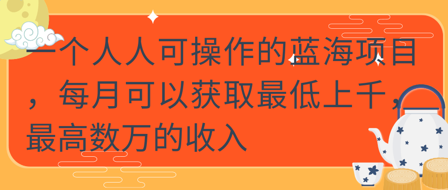 一个人人可操作的蓝海项目，每月可以获取最低上千，最高数万的收入