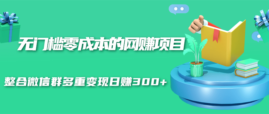 无门槛零成本的网赚项目，整合微信群多重变现日赚300+