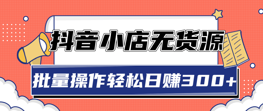 2020抖音小店最新无货源赚钱玩法，批量操作轻松日赚300+