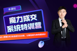 本源社《13天魔力成交系统特训营》，从0-1掌握微信1对1私信沟通成交全过程