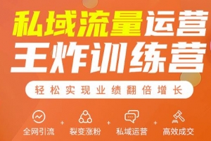 私域流量运营王炸训练营：全网引流+裂变涨粉+私域运营+高效成交