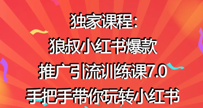 狼叔赚客会：小红书爆款推广引流训练课7.0，手把手带你玩转小红书