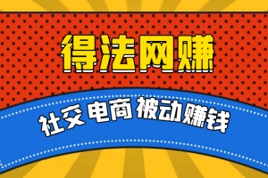 得法网赚：社交电商被动躺赚月入20000+