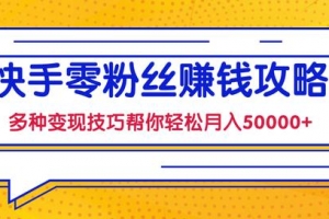 快手零粉丝赚钱课，多种变现技巧帮你轻松月入50000+