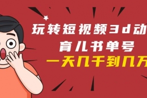 玩转短视频3D动画育儿书单号：实战操作一天几千收益