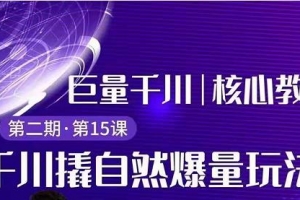 三叔千川第2期精品课程:巨量千川撬自然爆量玩法