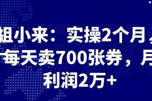 祖小来实操 2 个月，每天卖 700 张券，月利润 2 万+
