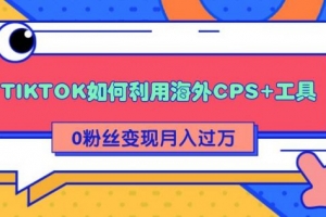解析TIKTOK如何利用海外CPS+工具0粉丝轻松变现月入过万