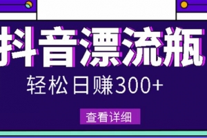 抖音漂流瓶发作品项目，日入300-500元没问题