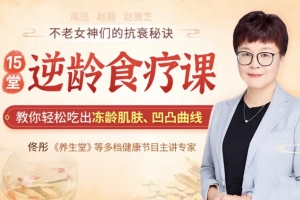 佟彤15堂逆龄食疗课，教你轻松吃出冻龄肌肤、凹凸曲线，不老女神的抗衰秘诀