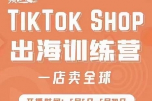 TikTok Shop出海训练营,出海抢占全球新流量