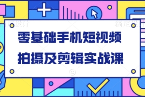 零基础手机短视频拍摄及剪辑实战课
