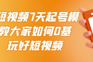 2022短视频7天起号模式，0基础玩好短视频