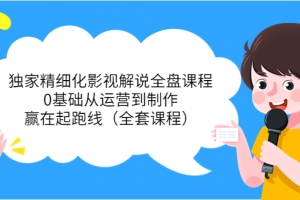 醒木独家精细化影视解说全盘课程，零基础从运营到制作