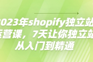 2023年shopify独立站运营课,7天让你独立站从入门到精通