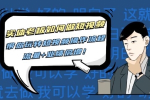 实体老板如何做短视频，带你玩转短视频操作流程，流量+业绩信增!