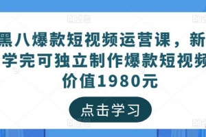 黑八爆款短视频运营课，新手学完可独立制作爆款短视频